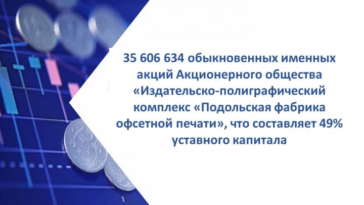 35 606 634 обыкновенных именных акций Акционерного общества «Издательско-полиграфический комплекс «Подольская фабрика офсетной печати», что составляет 49% уставного капитала